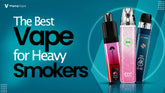 Best Vape for Heavy Smokers: Top Kits to Quit Smoking in 2026