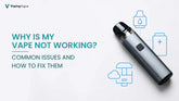 Why is My Vape Not Working? Common Issues and How to Fix Them